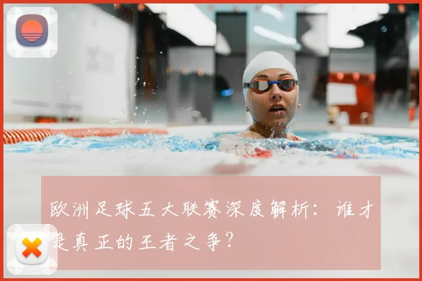 欧洲足球五大联赛深度解析:谁才是真正的王者之争?