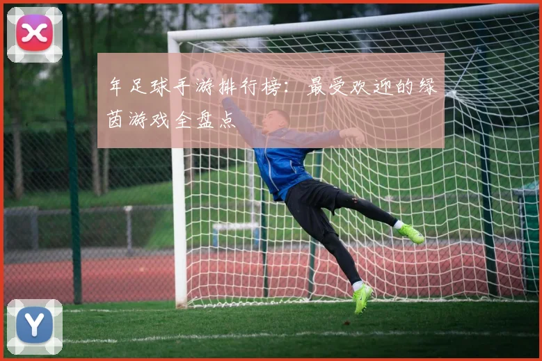年足球手游排行榜:最受欢迎的绿茵游戏全盘点