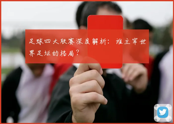 足球四大联赛深度解析:谁主宰世界足坛的格局?