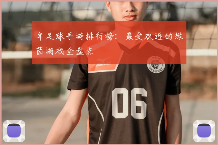 年足球手游排行榜:最受欢迎的绿茵游戏全盘点